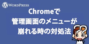 【wordpress】Chromeで管理画面のメニューが崩れる時の対処法
