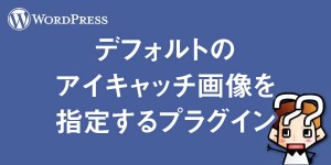 【wordpress】デフォルトのアイキャッチ画像を指定するプラグイン
