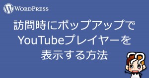 【wordpress】訪問時にポップアップで YouTubeプレイヤーを 表示する方法