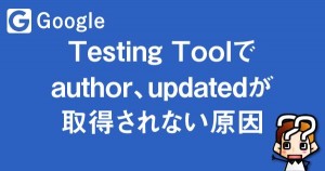 Testing Toolでauthor、updatedが取得されない原因