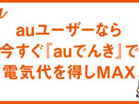 【auユーザーなら！】今すぐ『auでんき』で電気代を得しMAX