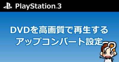 【PS3】DVDを高画質で再生するアップコンバート設定