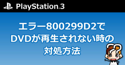 【PS3】エラー800299D2でDVDが再生されない時の対処方法