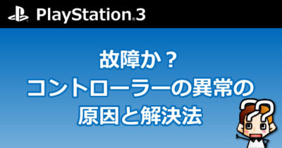 【PS3】故障か？コントローラーの異常の原因と解決方法