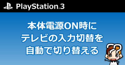【PS3】本体電源ON時にテレビの入力切替を自動で切り替える