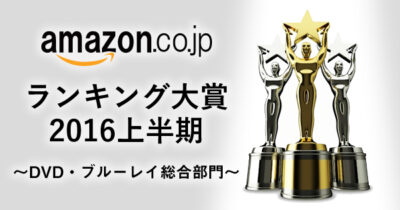 amazonランキング大賞2016上半期_DVD・ブルーレイ総合部門