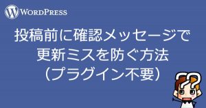【wordpress】投稿前に確認メッセージで 更新ミスを防ぐ方法 (プラグイン不要)