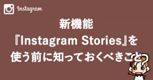 【Instagram】インスタグラムストーリーズを使う前に知っておくべきこと