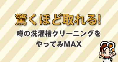 【驚くほど取れる！】噂の洗濯槽クリーニングをやってみMAX-SEIYU編
