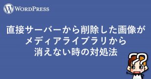 【wordpress】直接サーバーから削除した画像がメディアライブラリから消えない時の対処法