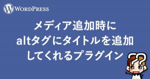 【WordPress】メディア追加時にaltタグにタイトルを追加してくれるプラグイン