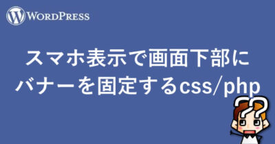 【WordPress】スマホ表示で画面下部にバナーを固定する【css/php】