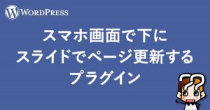 【WordPress】スマホ画面で下にスライドでページ更新するプラグイン
