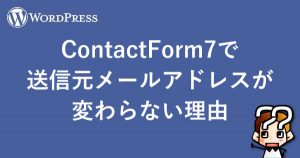 【WordPress】ContactForm7で送信元メールアドレスが変わらない理由
