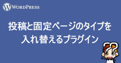 【WordPress】投稿と固定ページのタイプを入れ替えるプラグイン