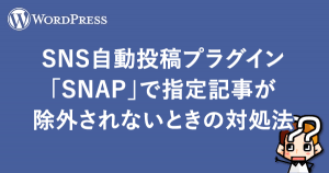 【WordPress】Twitterに自動投稿プラグイン「SNAP」除外されない時
