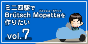 【工作】ミニ四駆で「ブルッシュ・モペッタ」を作りたい vol.7-00