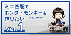 【工作】ミニ四駆でホンダ・モンキー（バイク）を作りたい vol.1-00