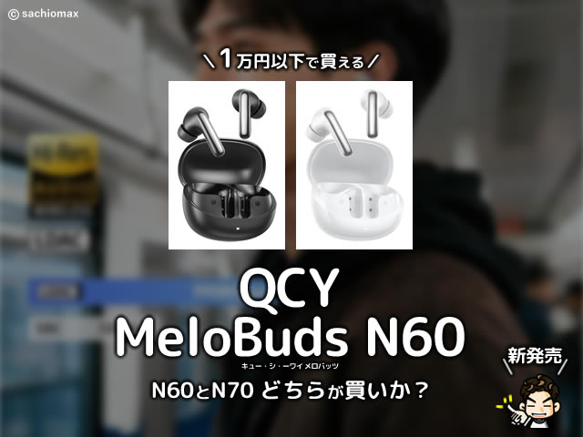 【1万円以下で買える】ワイヤレスイヤホン「QCY MeloBuds N60」商品レビュー|N70との違いなど-00